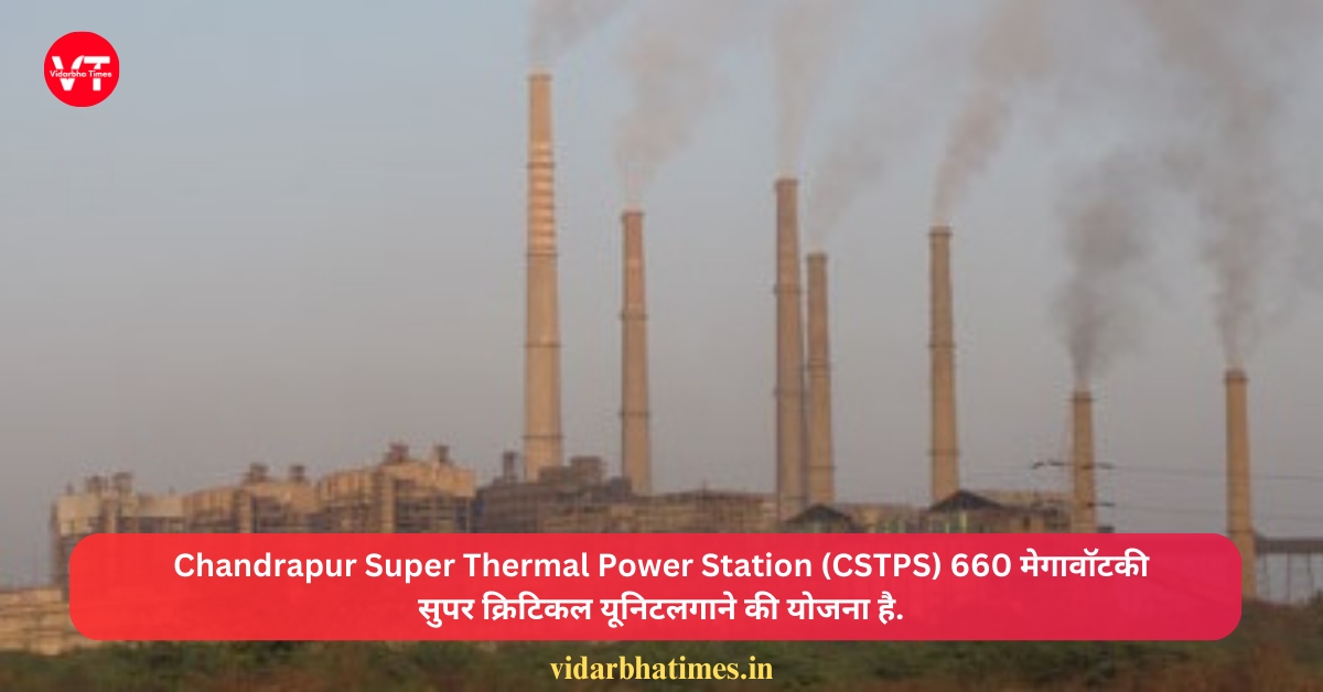Chandrapur Super Thermal Power Station (CSTPS) 660 मेगावॉट की सुपर क्रिटिकल यूनिट लगाने की योजना है.