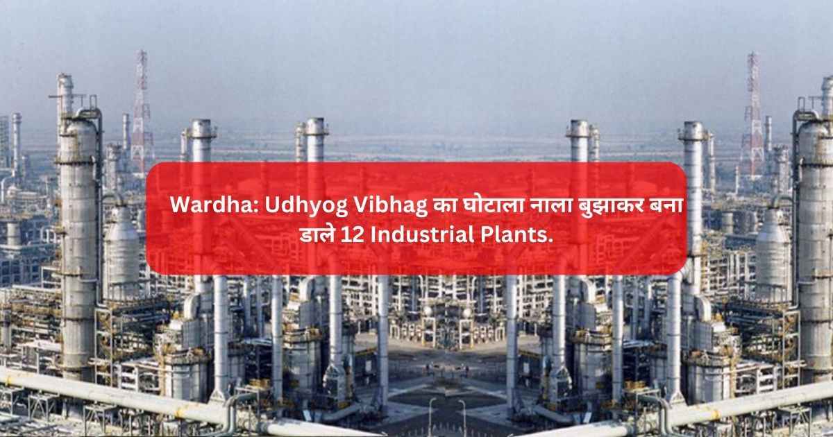 Wardha: Udhyog Vibhag का घोटाला नाला बुझाकर बना डाले 12 Industrial Plants.
