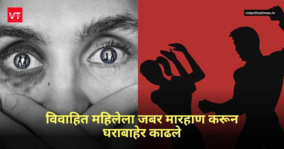 Domestic Violence: विवाहित महिलेला जबर मारहाण करून घराबाहेर काढले. पती व सावत्र मुलगी यांचे विरुद्ध पोलीस स्टेशन येथे गुन्हा दाखल.