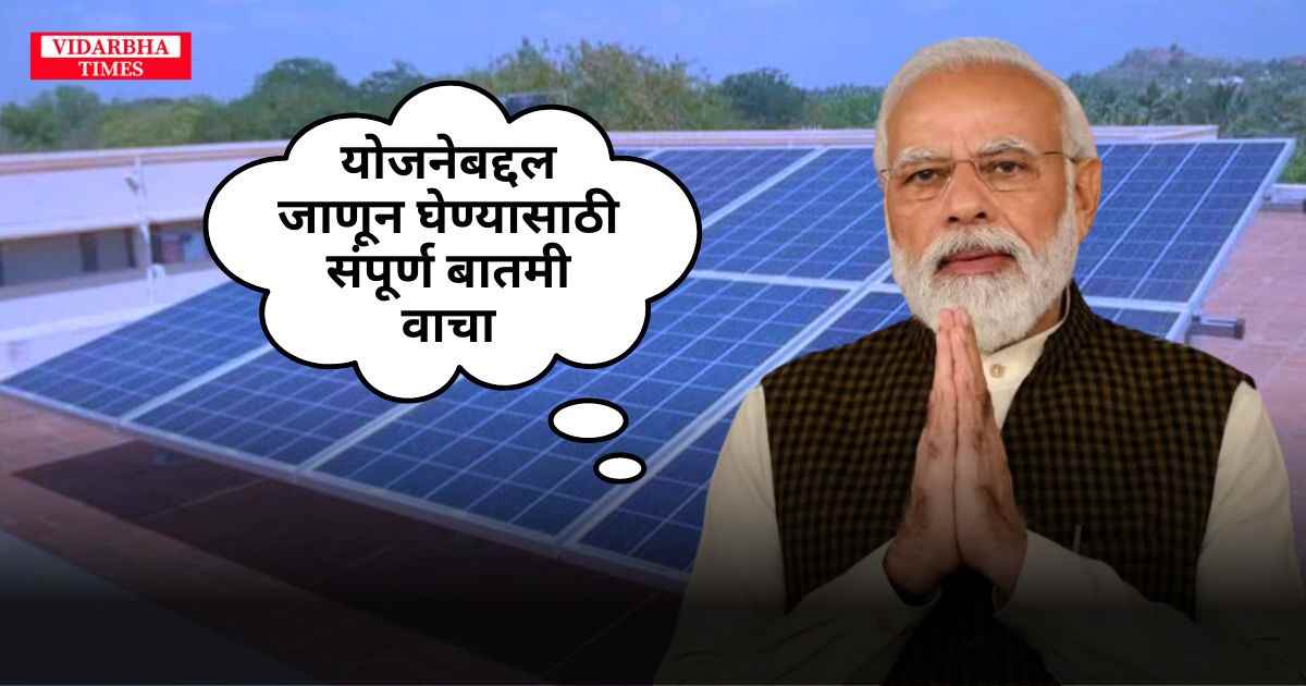 PM Surya Ghar Muft Bijli Yojana: 300 युनिट पर्यंत मोफत वीज पाहिजे आहे? जाणून घ्या ही योजना.