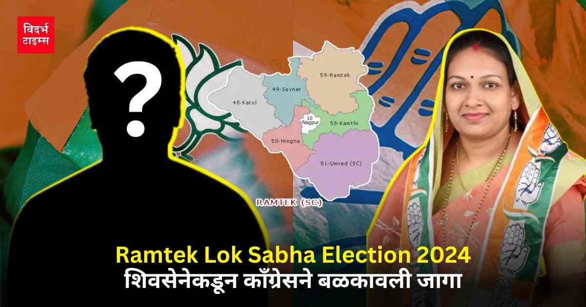 Ramtek Lok Sabha Election 2024 : शिवसेनेकडून काँग्रेसने बळकावली जागा.
