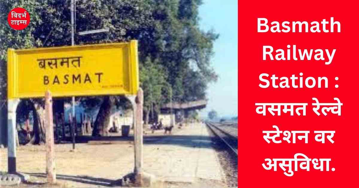 Basmath Railway Station : वसमत रेल्वे स्टेशन वर असुविधा.