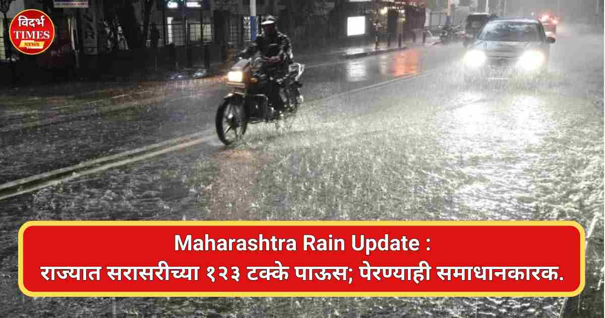 Maharashtra Rain Update : राज्यात सरासरीच्या १२३ टक्के पाऊस; पेरण्याही समाधानकारक.