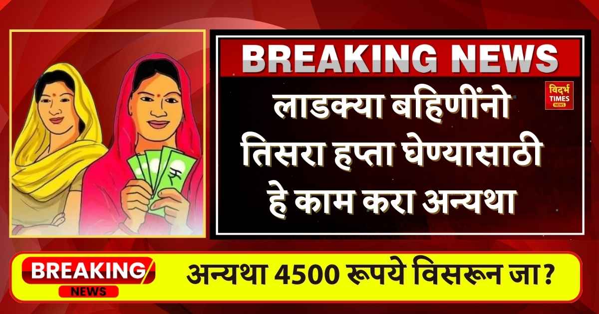 Ladki Bahin Yojana : लाडक्या बहिणींनो तिसरा हप्ता घेण्यासाठी हे काम करा अन्यथा 4500 रूपये विसरून जा?