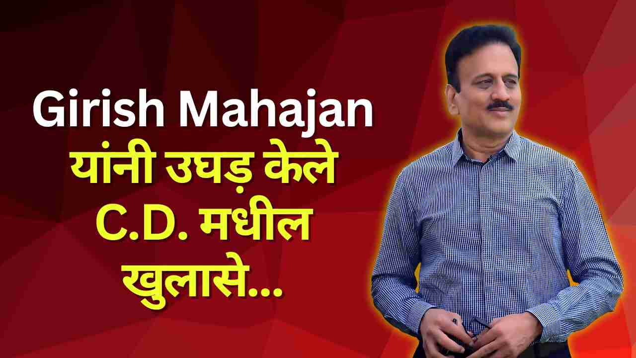 Girish Mahajan यांनी सुरू केले C.D. मधील खुलासे,मलाअडकविण्यासाठी होता S.P वर सत्ताधाऱ्यांचा दबाव ?