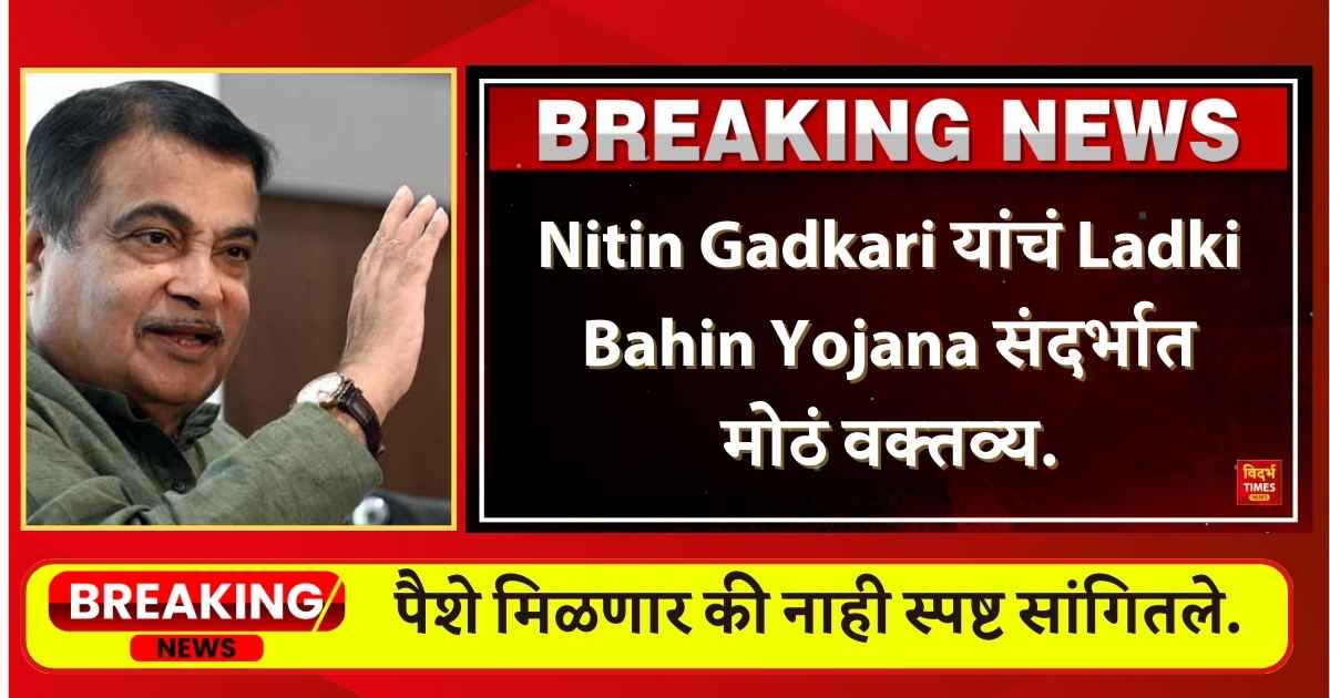 Nitin Gadkari यांचं Ladki Bahin Yojana संदर्भात मोठं वक्तव्य,शासनाच्या भरवशावर राहू नका,पैशे मिळणार की नाही स्पष्ट सांगितले.