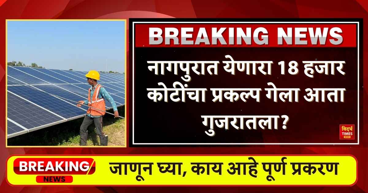 Nagpur Solar Panel Project : नागपुरात येणारा 18 हजार कोटींचा कोणता प्रकल्प गेला आता गुजरातला?