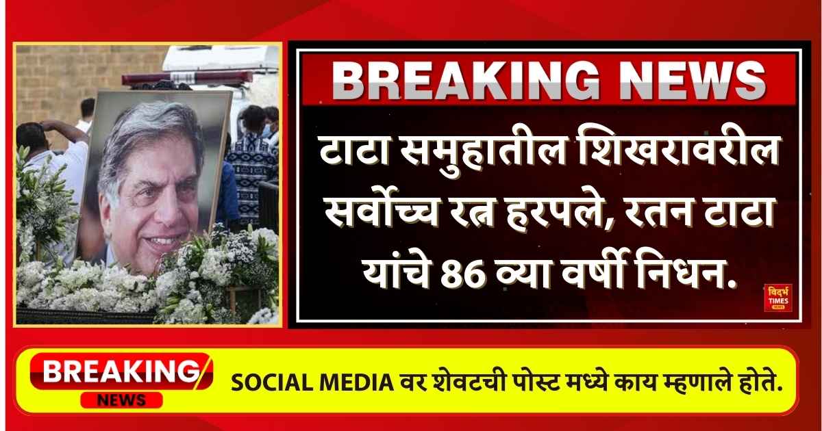 Ratan Tata : टाटा समुहातील शिखरावरील सर्वोच्च रत्न हरपले, रतन टाटा यांचे 86 व्या वर्षी निधन.